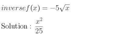 The inverse of f(x)=-5sqrt(x) is (x^2)/(25)